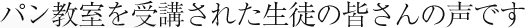 パン教室を受講された生徒の皆さんの声です